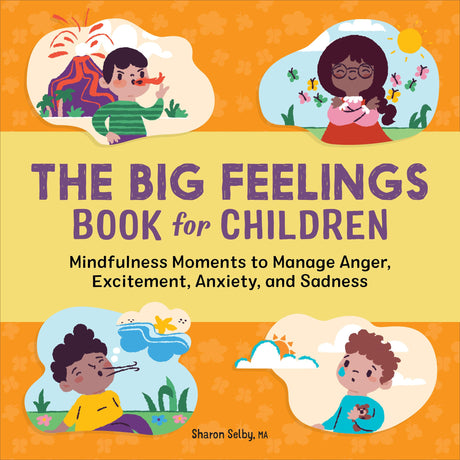 The Big Feelings Book for Children: Mindfulness Moments to Manage Anger, Excitement, Anxiety, and Sadness -- Sharon Selby, Paperback