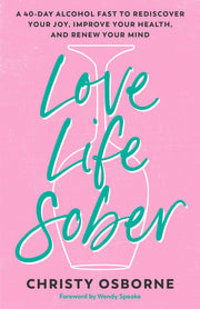 Love Life Sober: A 40-Day Alcohol Fast to Rediscover Your Joy, Improve Your Health, and Renew Your Mind by Osborne, Christy