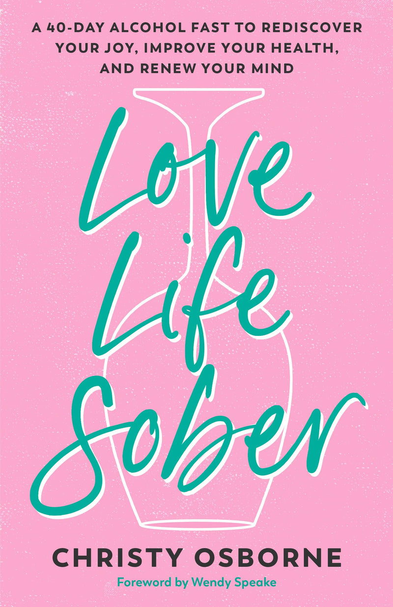 Love Life Sober: A 40-Day Alcohol Fast to Rediscover Your Joy, Improve Your Health, and Renew Your Mind by Osborne, Christy