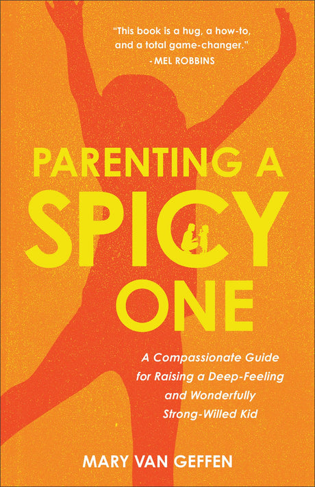 Parenting a Spicy One: A Compassionate Guide for Raising a Deep-Feeling and Wonderfully Strong-Willed Kid -- Mary Van Geffen, Hardcover