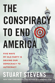 The Conspiracy to End America: Five Ways My Old Party Is Driving Our Democracy to Autocracy by Stevens, Stuart