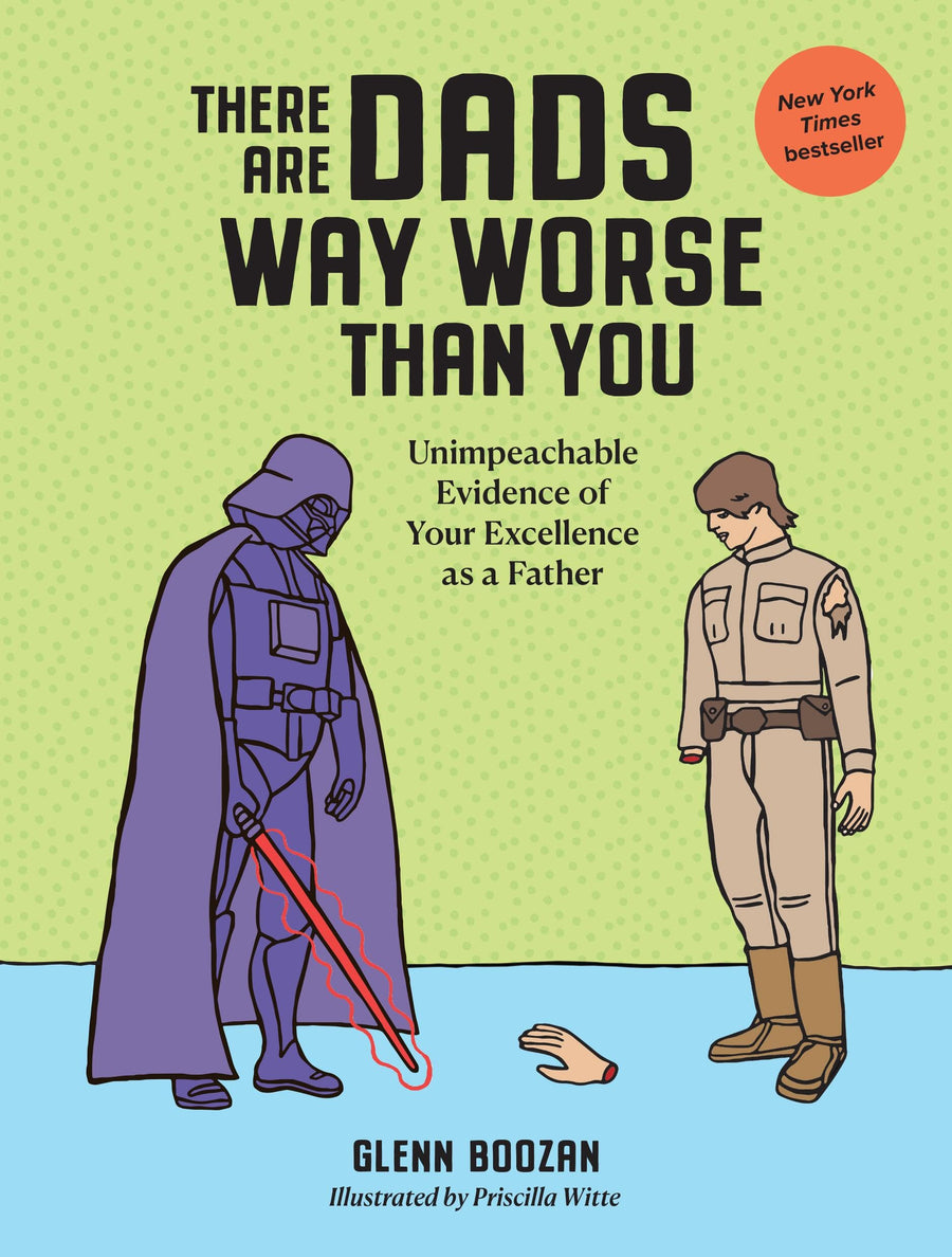There Are Dads Way Worse Than You: Unimpeachable Evidence of Your Excellence as a Father -- Glenn Boozan, Hardcover