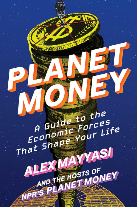 Planet Money: A Guide to the Economic Forces That Shape Your Life -- Alex Mayyasi, Hardcover