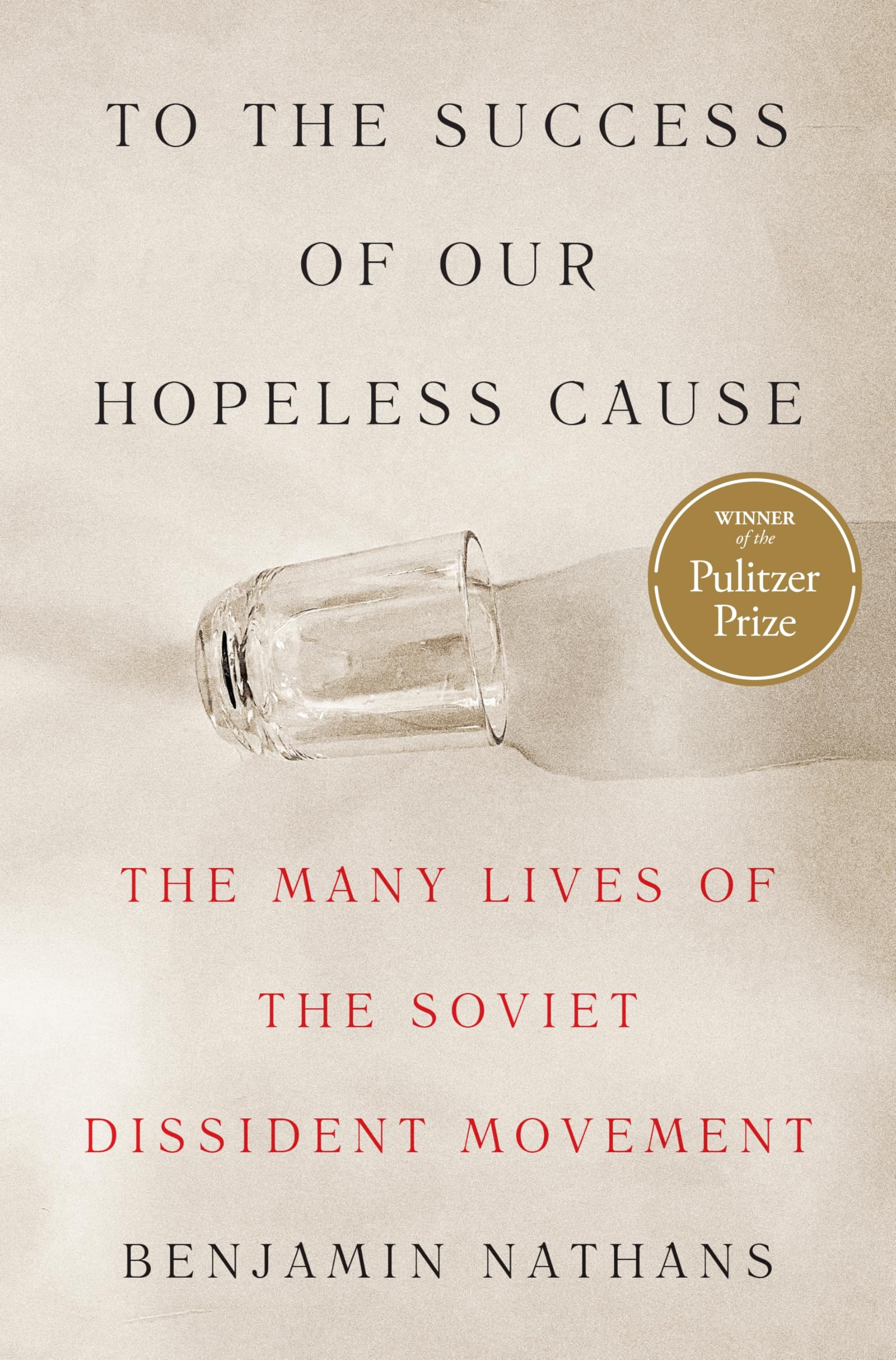 To the Success of Our Hopeless Cause: The Many Lives of the Soviet Dissident Movement by Nathans, Benjamin