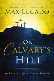 On Calvary's Hill: 40 Readings for the Easter Season by Lucado, Max