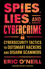 Spies, Lies, and Cybercrime: Cybersecurity Tactics to Outsmart Hackers and Disarm Scammers by O'Neill, Eric