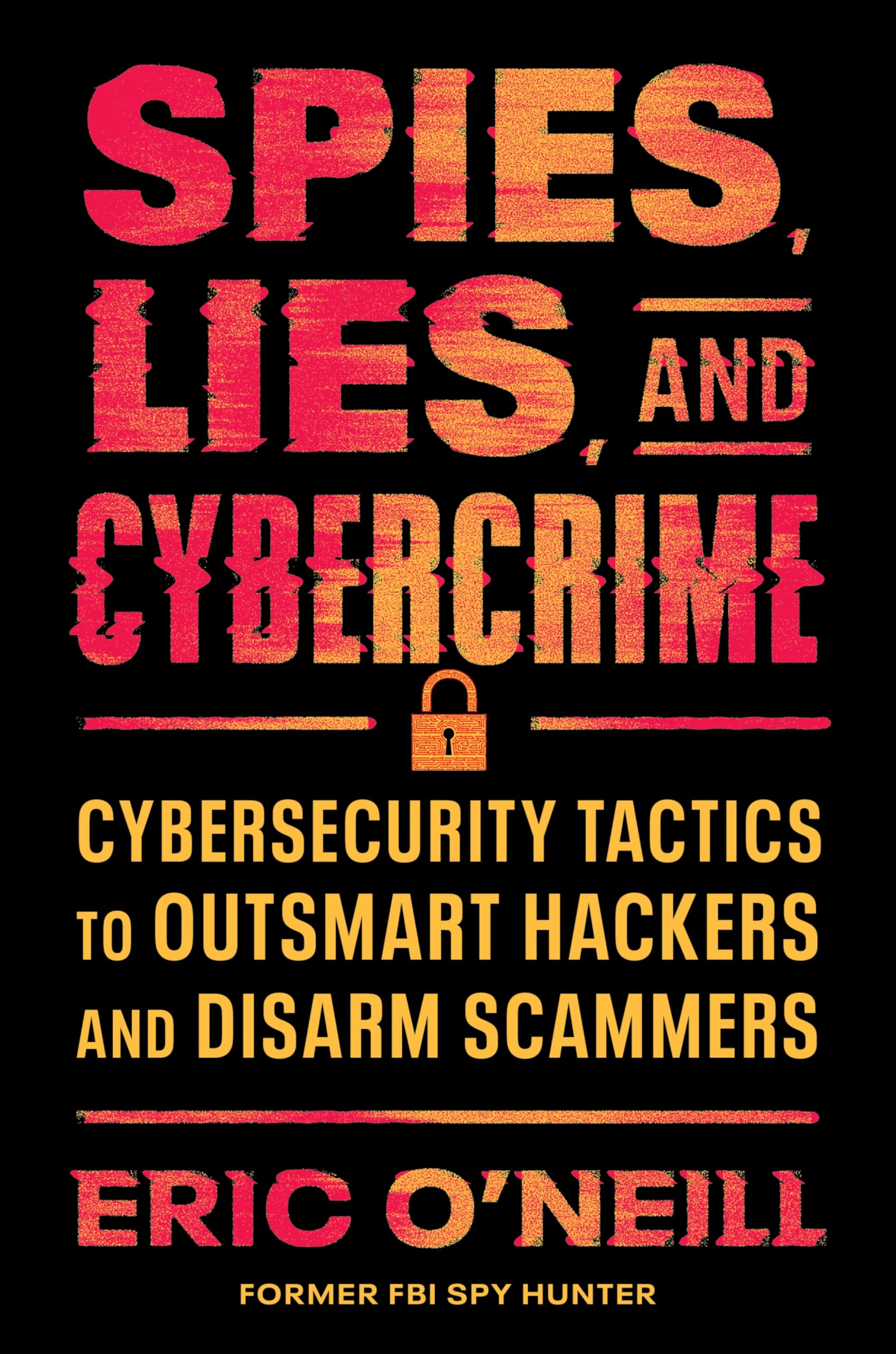 Spies, Lies, and Cybercrime: Cybersecurity Tactics to Outsmart Hackers and Disarm Scammers by O'Neill, Eric
