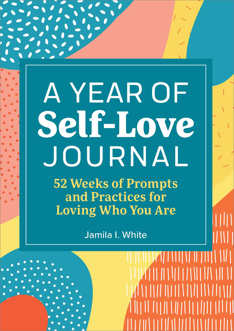 A Year of Self-Love Journal: 52 Weeks of Prompts and Practices for Loving Who You Are by White, Jamila I.