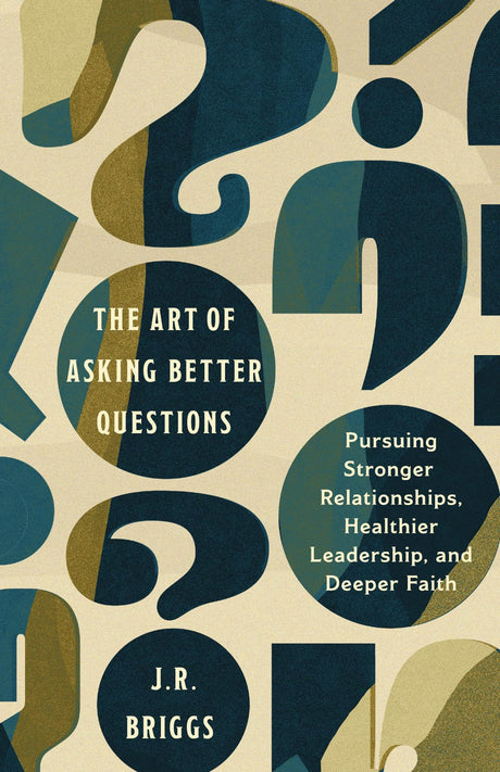 The Art of Asking Better Questions: Pursuing Stronger Relationships, Healthier Leadership, and Deeper Faith -- J. R. Briggs, Paperback