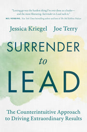 Surrender to Lead: The Counterintuitive Approach to Driving Extraordinary Results by Kriegel, Jessica