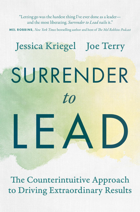 Surrender to Lead: The Counterintuitive Approach to Driving Extraordinary Results -- Jessica Kriegel, Hardcover