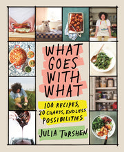 What Goes with What: 100 Recipes, 20 Charts, Endless Possibilities by Turshen, Julia