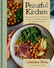 Peaceful Kitchen: More Than 100 Cozy Plant-Based Recipes to Comfort the Body and Nourish the Soul by Perez, Catherine