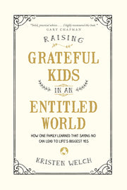 Raising Grateful Kids in an Entitled World: How One Family Learned That Saying No Can Lead to Life's Biggest Yes by Welch, Kristen