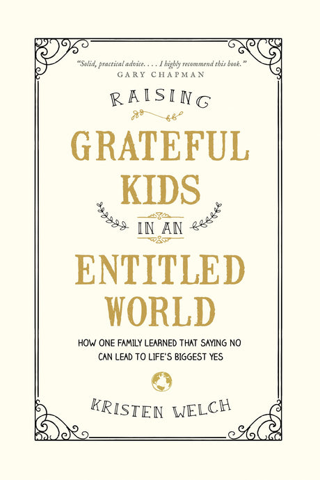 Raising Grateful Kids in an Entitled World: How One Family Learned That Saying No Can Lead to Life's Biggest Yes -- Kristen Welch, Paperback