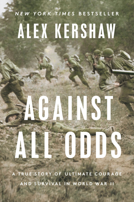 Against All Odds: A True Story of Ultimate Courage and Survival in World War II -- Alex Kershaw, Hardcover