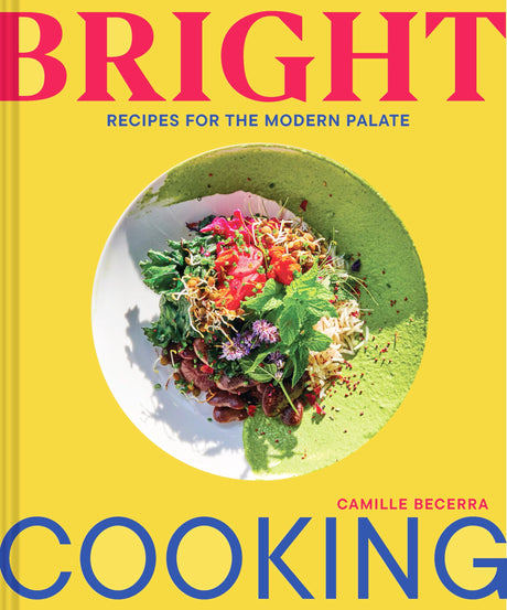 Bright Cooking: Recipes for the Modern Palate -- Camille Becerra, Hardcover