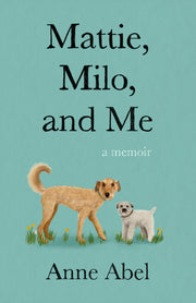 Mattie, Milo, and Me: A Memoir by Abel, Anne