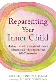 Reparenting Your Inner Child: Healing Unresolved Childhood Trauma and Reclaiming Wholeness Through Self-Compassion by Johnson, Nicole