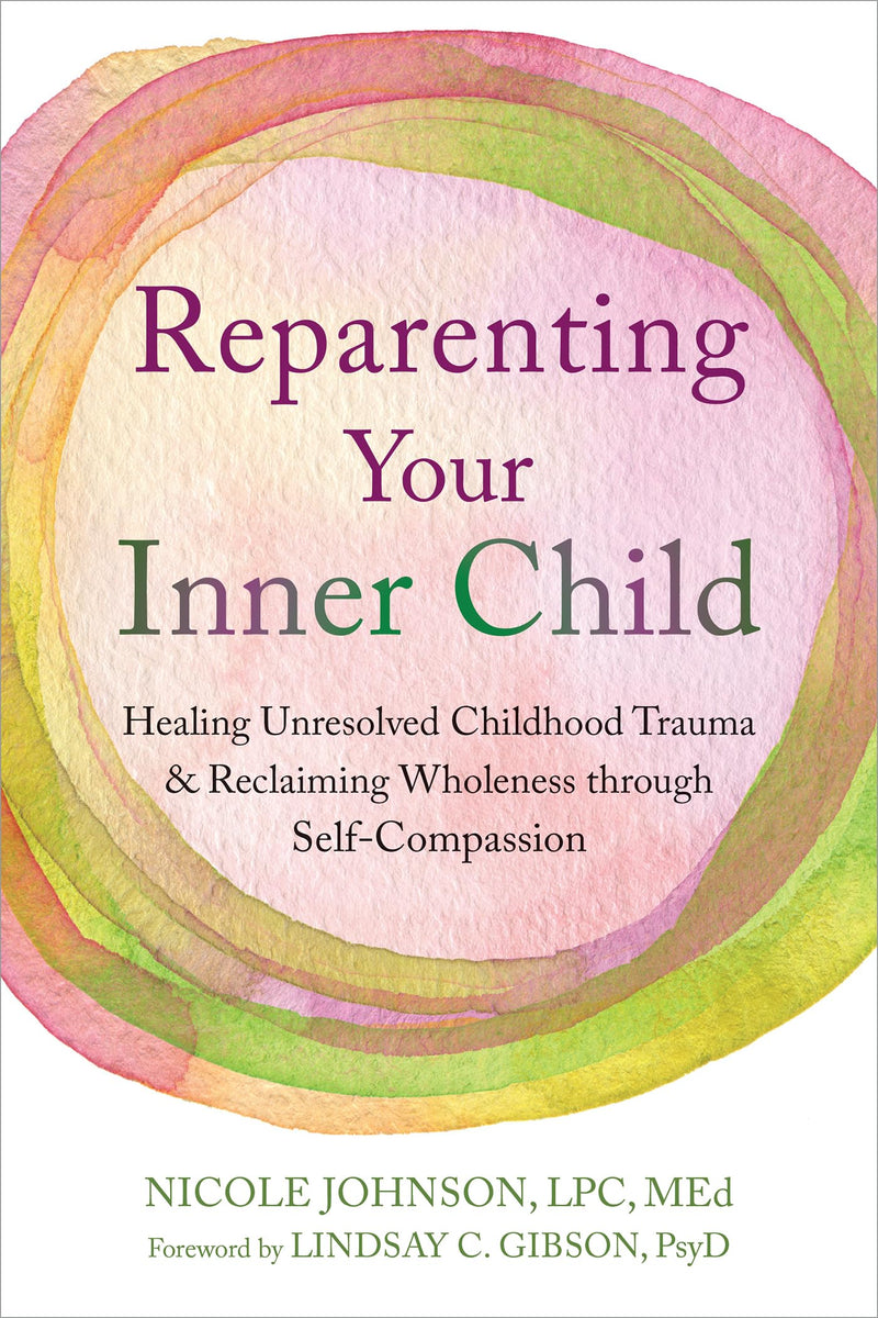 Reparenting Your Inner Child: Healing Unresolved Childhood Trauma and Reclaiming Wholeness Through Self-Compassion by Johnson, Nicole
