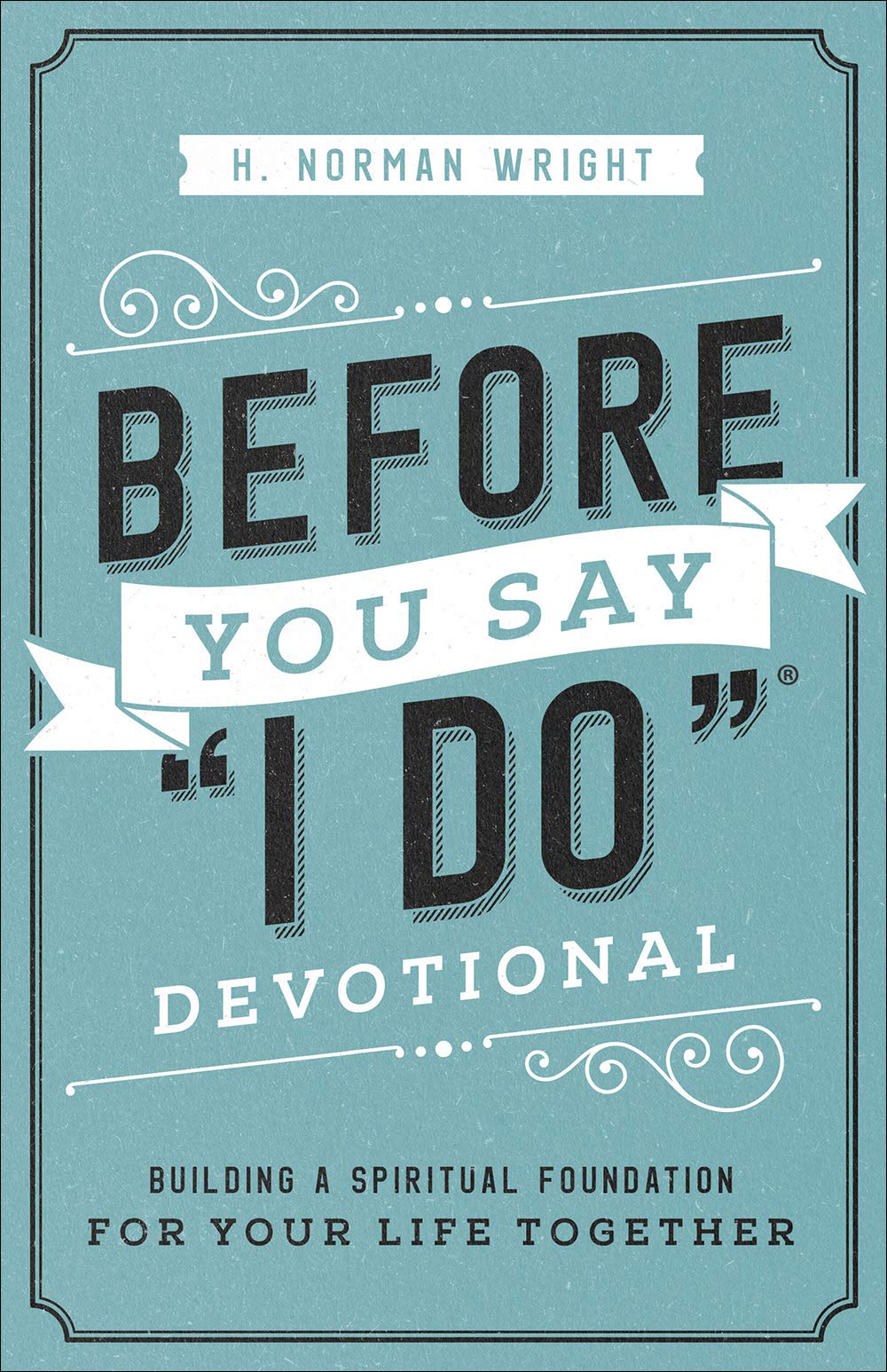 Before You Say I Do Devotional: Building a Spiritual Foundation for Your Life Together by Wright, H. Norman