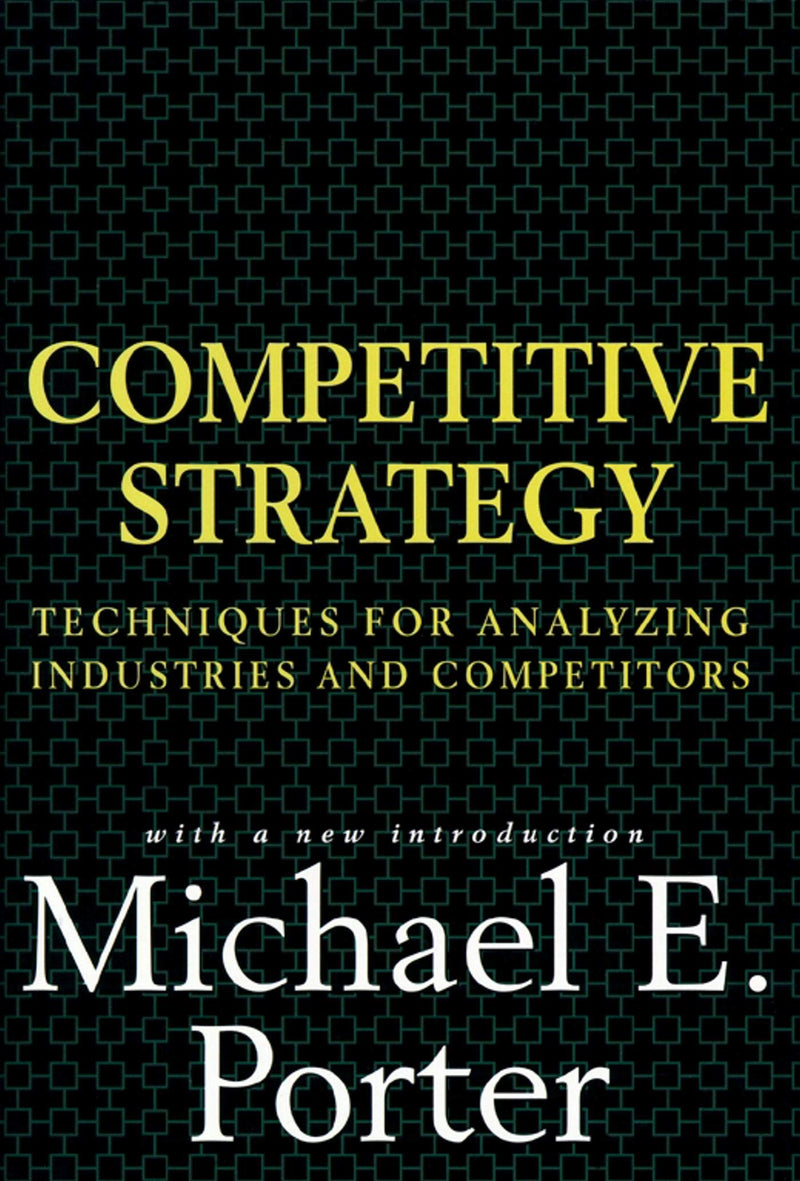 Competitive Strategy: Techniques for Analyzing Industries and Competitors by Porter, Michael E.