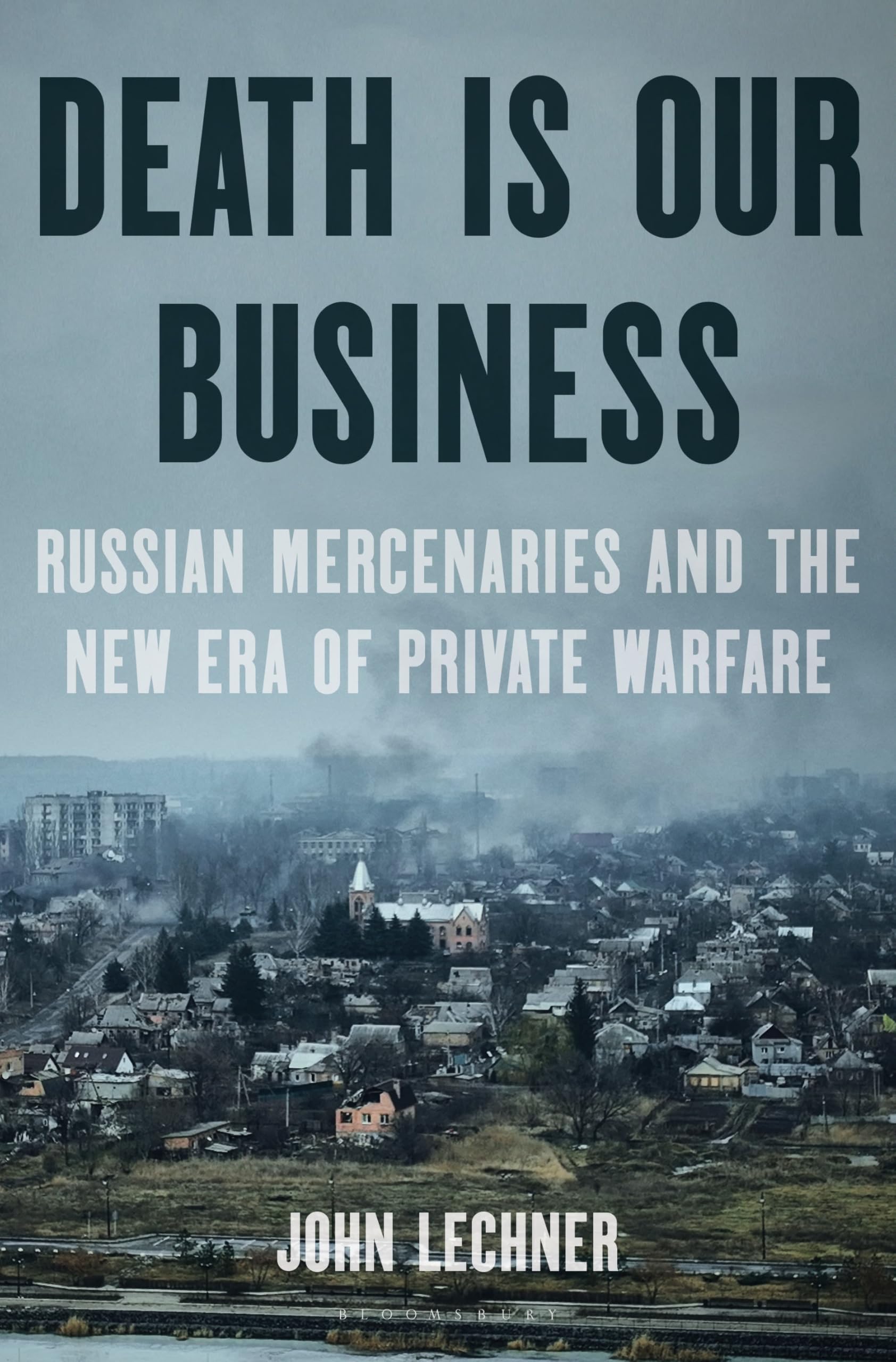 Death Is Our Business: Russian Mercenaries and the New Era of Private Warfare by Lechner, John