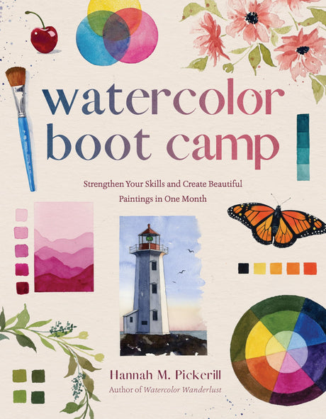 Watercolor Boot Camp: Strengthen Your Skills and Create Beautiful Paintings in One Month -- Hannah M. Pickerill, Paperback