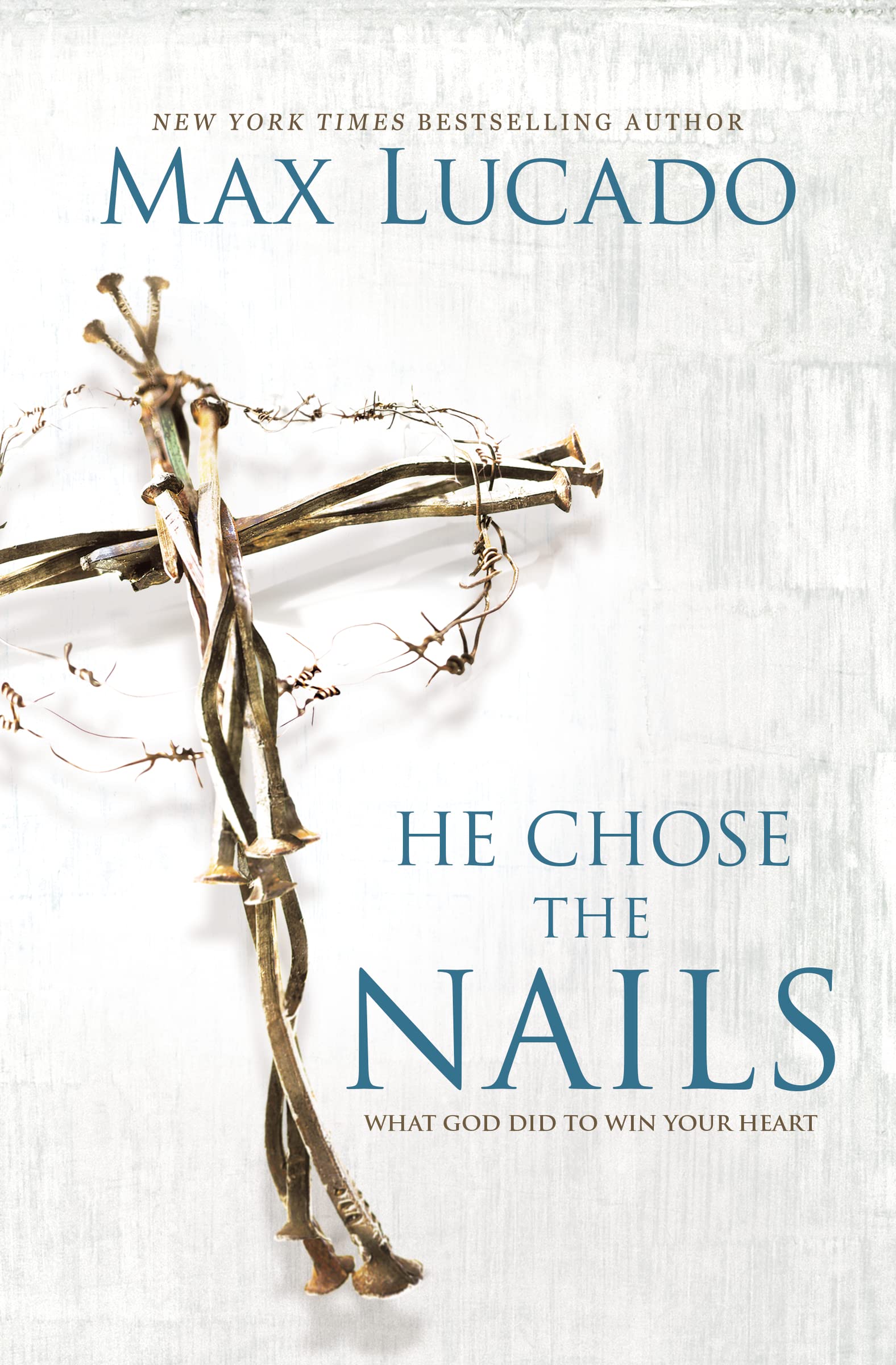 He Chose the Nails: What God Did to Win Your Heart by Lucado, Max