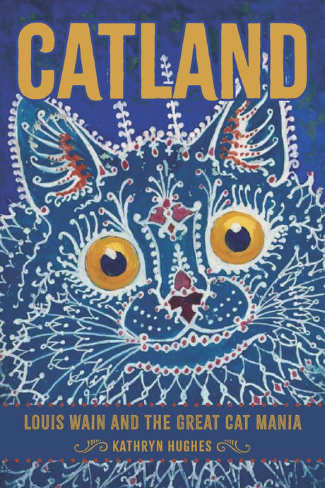 Catland: Louis Wain and the Great Cat Mania -- Kathryn Hughes, Hardcover