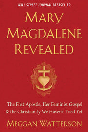 Mary Magdalene Revealed: The First Apostle, Her Feminist Gospel & the Christianity We Haven't Tried Yet by Watterson, Meggan