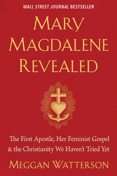 Mary Magdalene Revealed: The First Apostle, Her Feminist Gospel & the Christianity We Haven't Tried Yet -- Meggan Watterson, Paperback