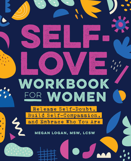 Self-Love Workbook for Women: Release Self-Doubt, Build Self-Compassion, and Embrace Who You Are -- Megan MSW Lcsw Logan, Paperback