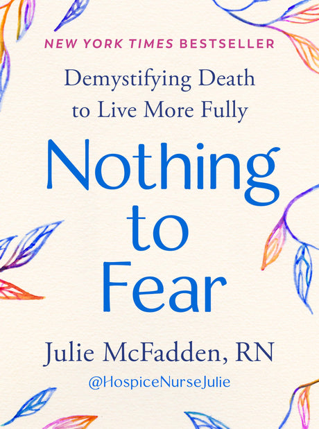 Nothing to Fear: Demystifying Death to Live More Fully -- Julie RN McFadden, Hardcover