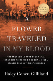 A Flower Traveled in My Blood: The Incredible True Story of the Grandmothers Who Fought to Find a Stolen Generation of Children by Gilliland, Haley Cohen