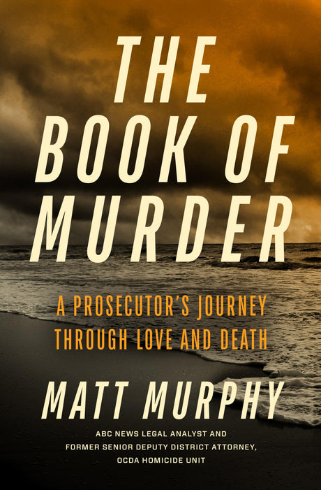 The Book of Murder: A Prosecutor's Journey Through Love and Death -- Matt Murphy, Hardcover
