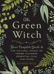 The Green Witch: Your Complete Guide to the Natural Magic of Herbs, Flowers, Essential Oils, and More by Murphy-Hiscock, Arin