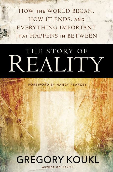The Story of Reality: How the World Began, How It Ends, and Everything Important That Happens in Between -- Gregory Koukl, Paperback