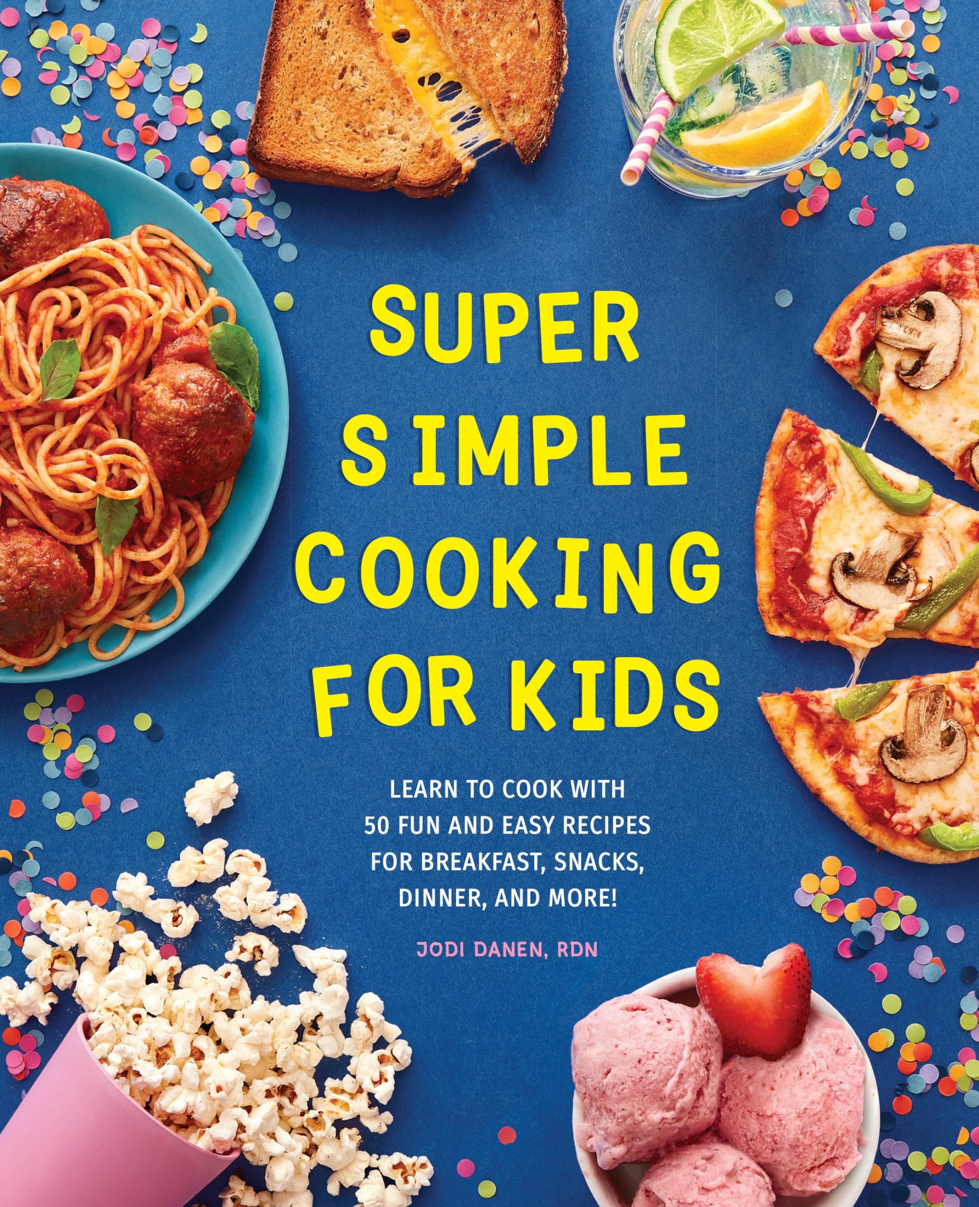 Super Simple Cooking for Kids: Learn to Cook with 50 Fun and Easy Recipes for Breakfast, Snacks, Dinner, and More! by Danen, Jodi