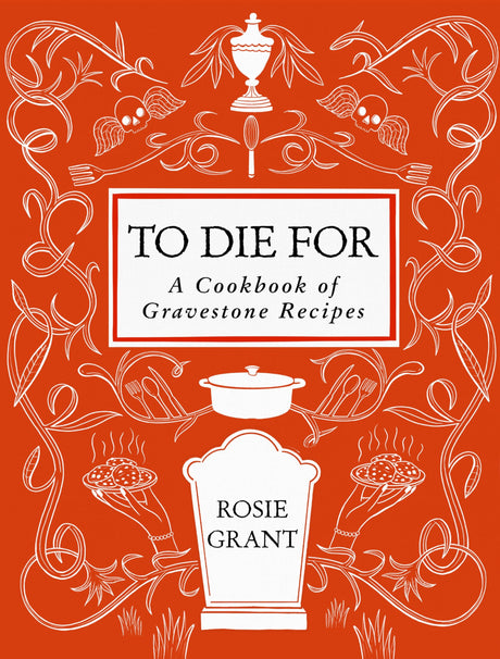To Die for: A Cookbook of Gravestone Recipes -- Rosie Grant, Hardcover