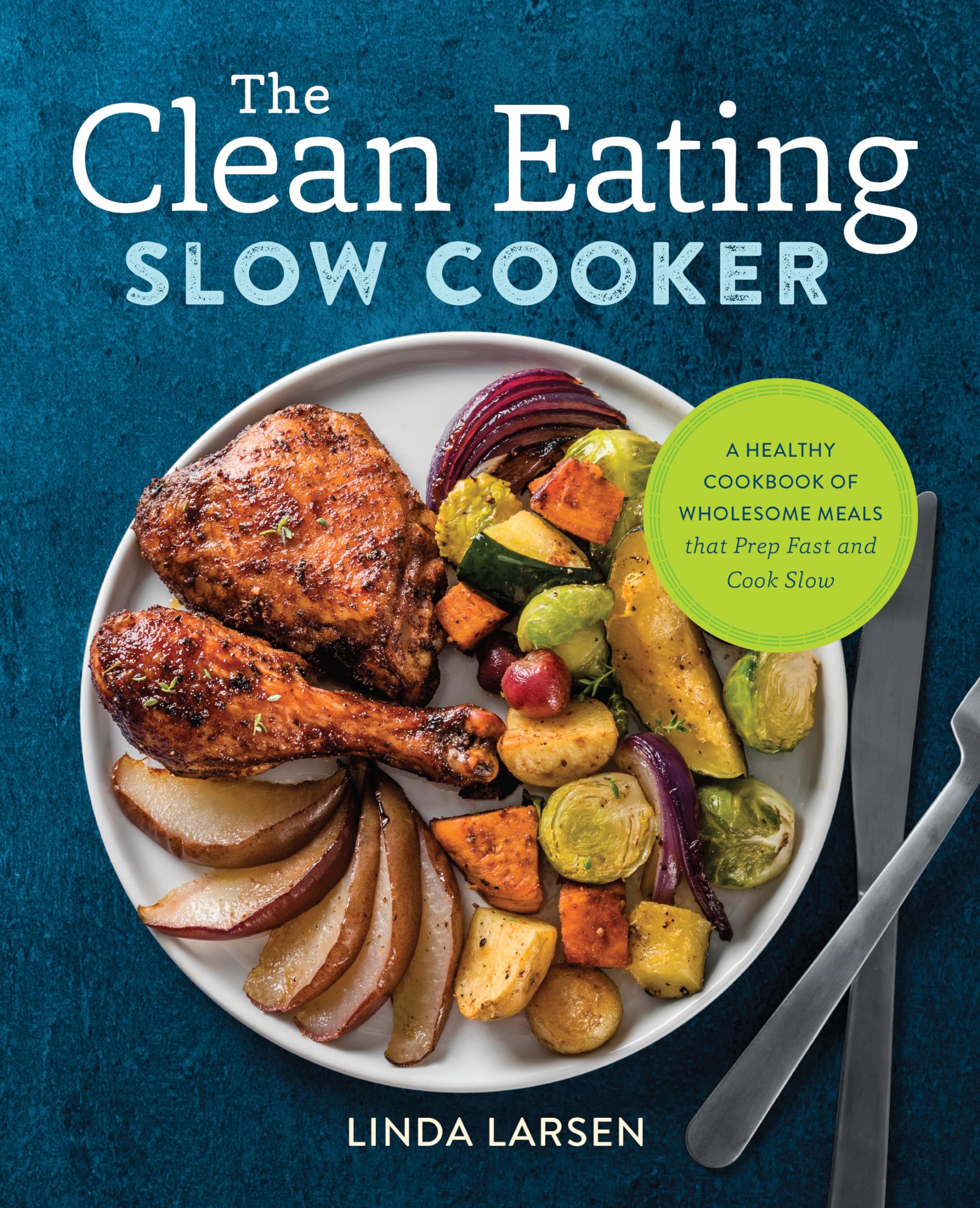 The Clean Eating Slow Cooker: A Healthy Cookbook of Wholesome Meals That Prep Fast & Cook Slow by Larsen, Linda