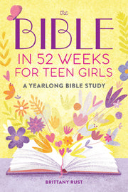 The Bible in 52 Weeks for Teen Girls: A Yearlong Bible Study by Rust, Brittany