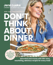 Don't Think about Dinner: Save Time and Money with 125+ Easy, Nourishing, Delicious Recipes for Every Meal by Lueke, Jenn