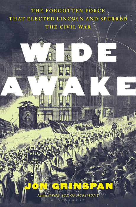 Wide Awake: The Forgotten Force That Elected Lincoln and Spurred the Civil War -- Jon Grinspan, Hardcover