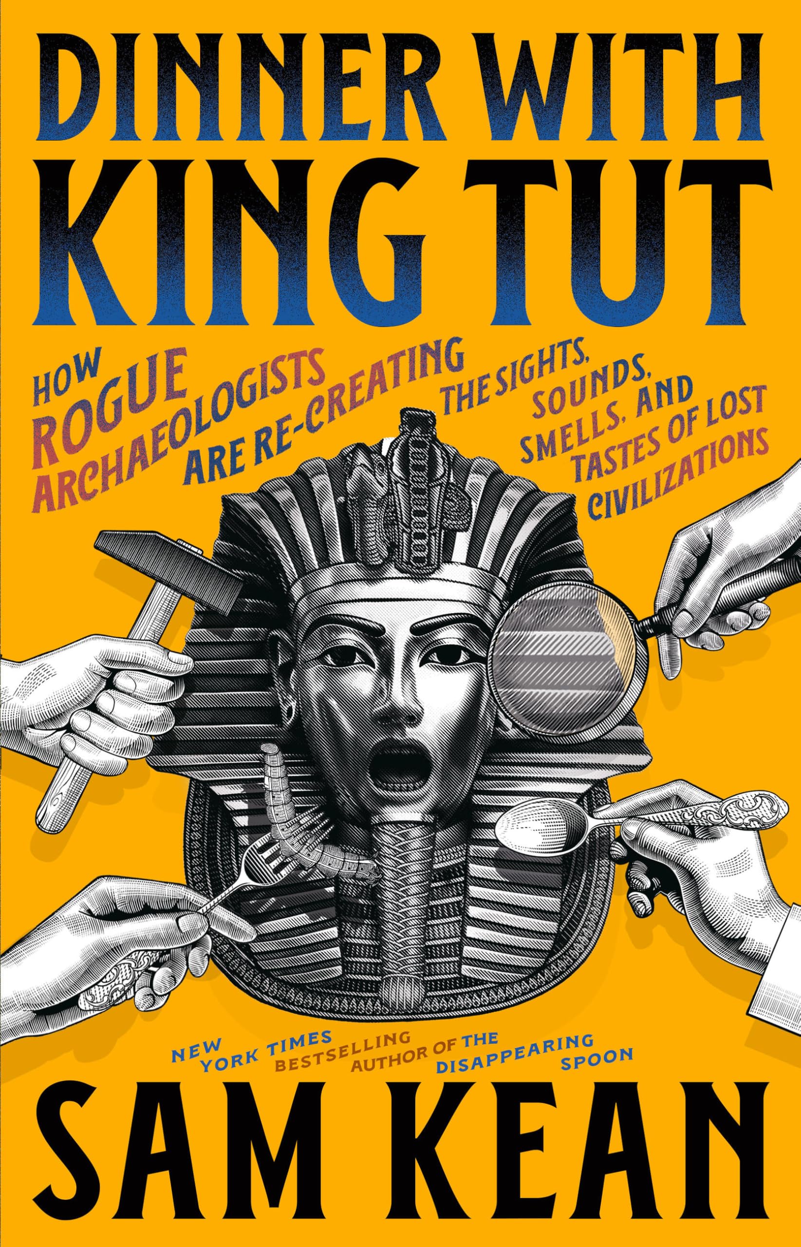 Dinner with King Tut: How Rogue Archaeologists Are Recreating the Sights, Sounds, Smells, and Tastes of Lost Civilizations by Kean, Sam