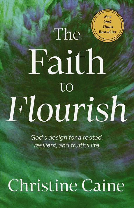 The Faith to Flourish: God's Design for a Rooted, Resilient, and Fruitful Life -- Christine Caine, Hardcover