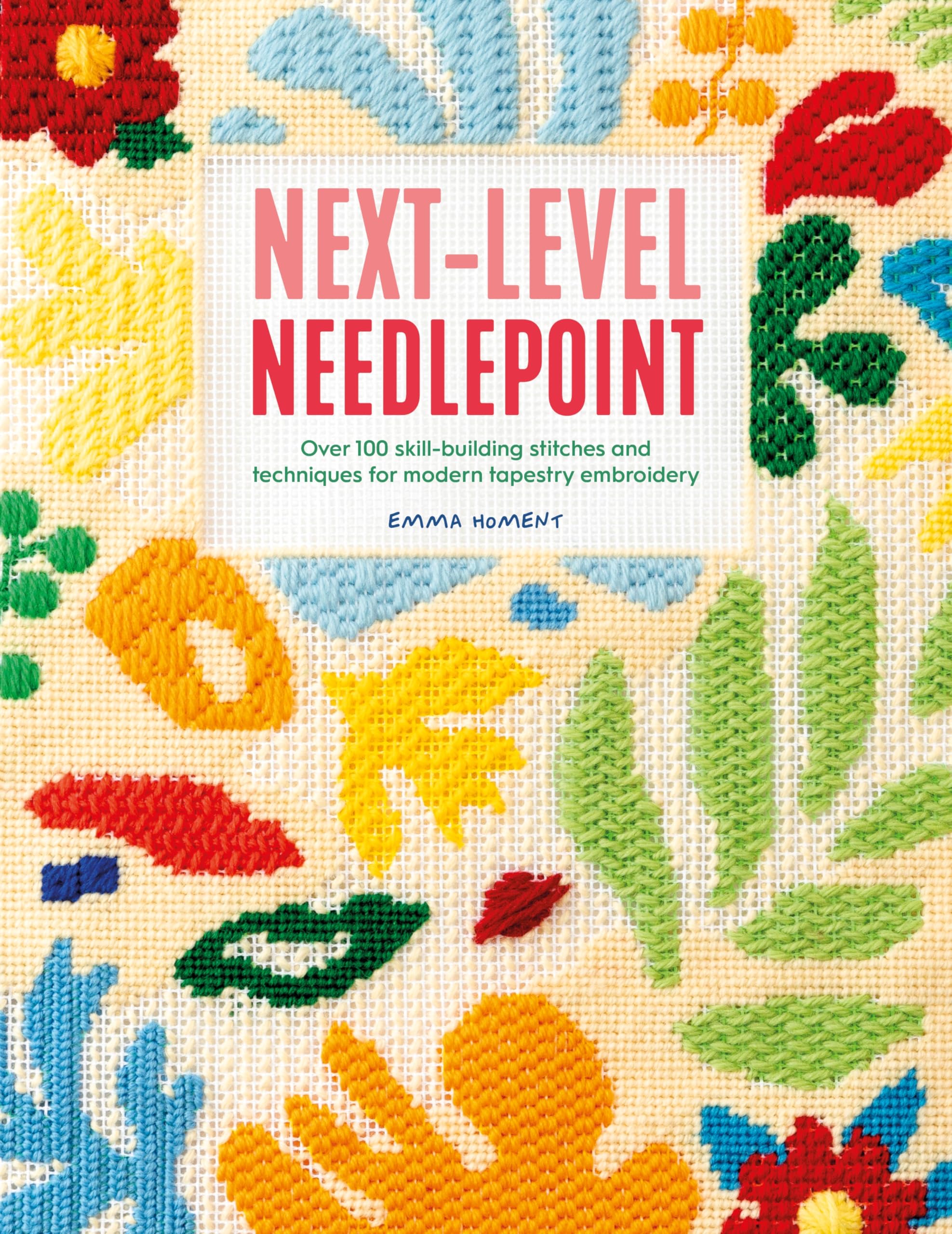 Next-Level Needlepoint: Over 100 Skill-Building Stitches and Techniques for Modern Tapestry Embroidery -- Emma Homent