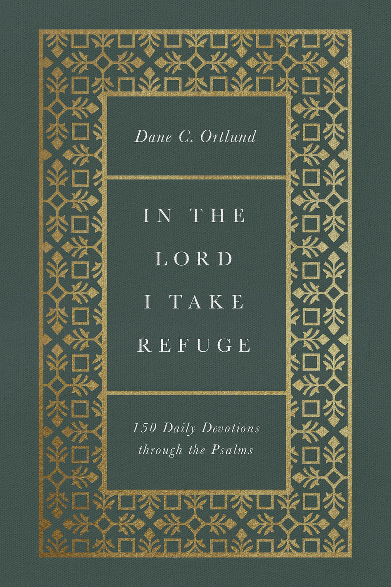 In the Lord I Take Refuge: 150 Daily Devotions Through the Psalms by Ortlund, Dane C.
