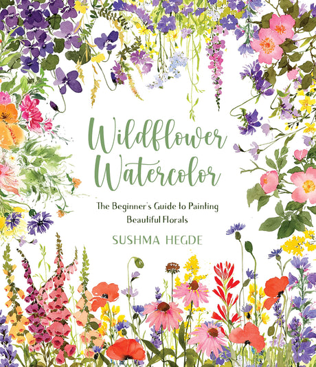 Wildflower Watercolor: The Beginner's Guide to Painting Beautiful Florals -- Sushma Hegde, Paperback