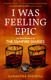 I Was Feeling Epic: An Oral History of the Vampire Diaries by Highfill, Samantha